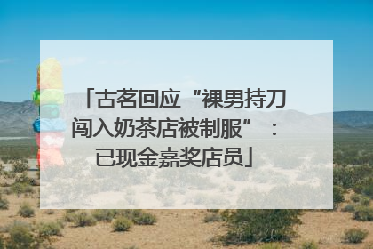 古茗回应“裸男持刀闯入奶茶店被制服”：已现金嘉奖店员