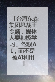 台湾东森集团总裁王令麟：媒体人要积极学习、驾驭AI，而不是被AI利用