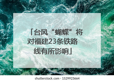 台风“蝴蝶”将对福建23条铁路线有所影响