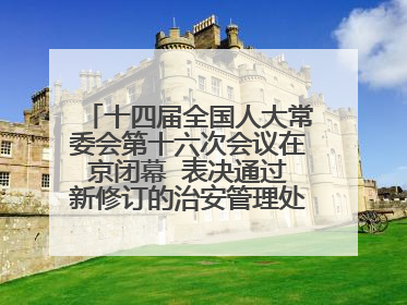 十四届全国人大常委会第十六次会议在京闭幕  表决通过新修订的治安管理处罚法、新修订的反不正当竞争法  习近平签署主席令予以公布  赵乐际主持会议