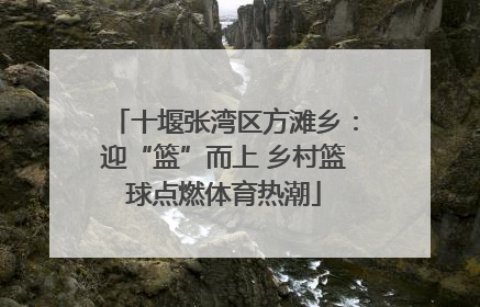 十堰张湾区方滩乡：迎“篮”而上 乡村篮球点燃体育热潮