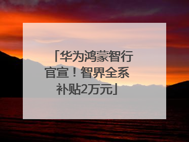 华为鸿蒙智行官宣！智界全系补贴2万元