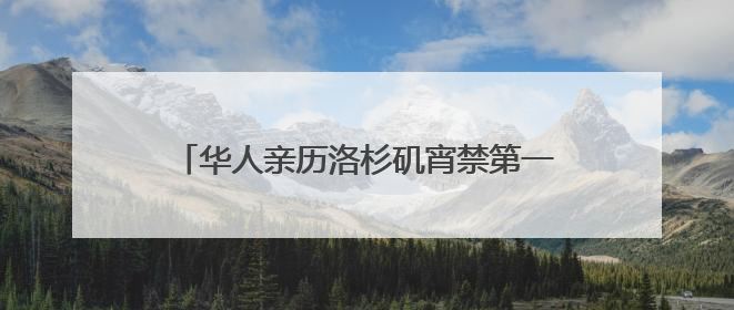 华人亲历洛杉矶宵禁第一夜：“我们不敢过去，怕挨枪子儿”｜封面头条