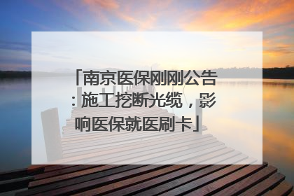 南京医保刚刚公告：施工挖断光缆，影响医保就医刷卡