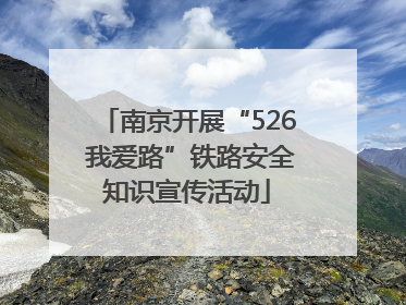南京开展“526 我爱路”铁路安全知识宣传活动