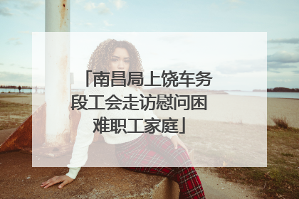 南昌局上饶车务段工会走访慰问困难职工家庭