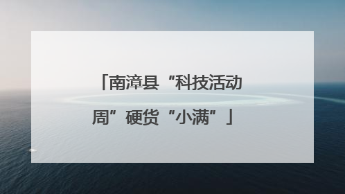 南漳县“科技活动周”硬货“小满”
