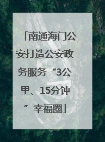 南通海门公安打造公安政务服务“3公里、15分钟”幸福圈