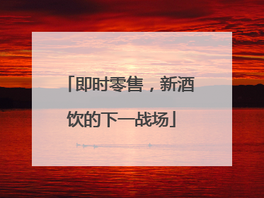 即时零售，新酒饮的下一战场