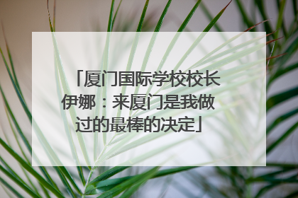厦门国际学校校长伊娜：来厦门是我做过的最棒的决定