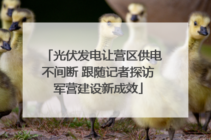 光伏发电让营区供电不间断 跟随记者探访军营建设新成效