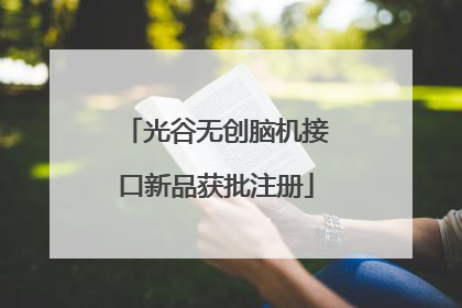 光谷无创脑机接口新品获批注册