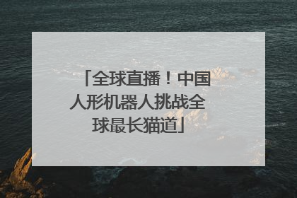 全球直播!中国人形机器人挑战全球最长猫道