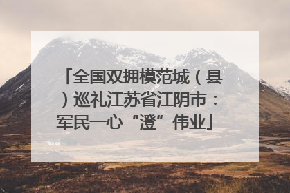 全国双拥模范城（县）巡礼江苏省江阴市：军民一心“澄”伟业