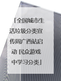 全国城市生活垃圾分类宣传周广西站启动 民众游戏中学习分类