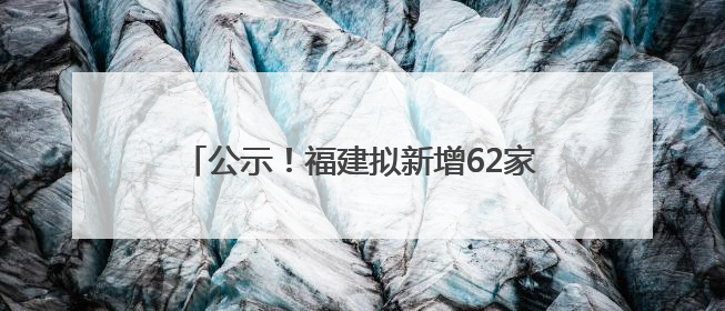 公示！福建拟新增62家省级专精特新中小企业
