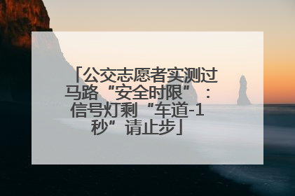 公交志愿者实测过马路“安全时限”：信号灯剩“车道-1秒”请止步
