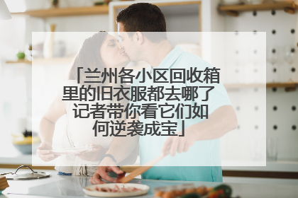 兰州各小区回收箱里的旧衣服都去哪了 记者带你看它们如何逆袭成宝