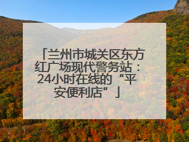 兰州市城关区东方红广场现代警务站：24小时在线的“平安便利店”