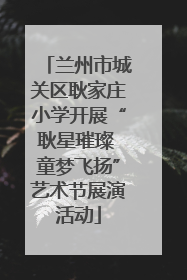 兰州市城关区耿家庄小学开展“耿星璀璨 童梦飞扬”艺术节展演活动