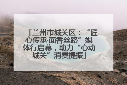 兰州市城关区：“匠心传承·面香丝路”媒体行启幕，助力“心动城关”消费提振