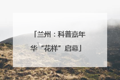 兰州：科普嘉年华“花样”启幕