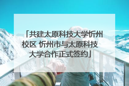 共建太原科技大学忻州校区 忻州市与太原科技大学合作正式签约