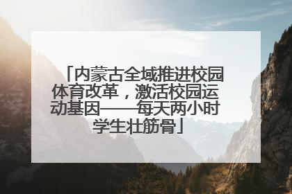 内蒙古全域推进校园体育改革，激活校园运动基因——每天两小时 学生壮筋骨
