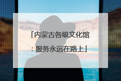 内蒙古各级文化馆：服务永远在路上