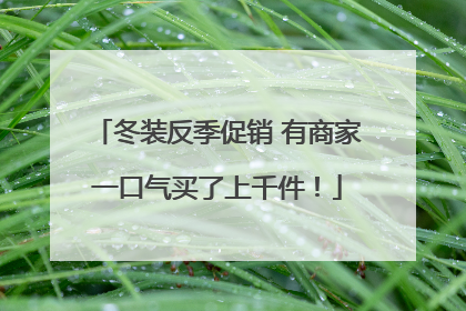 冬装反季促销 有商家一口气买了上千件！