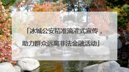 冰城公安精准滴灌式宣传，助力群众远离非法金融活动