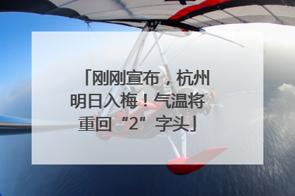 刚刚宣布，杭州明日入梅！气温将重回“2”字头