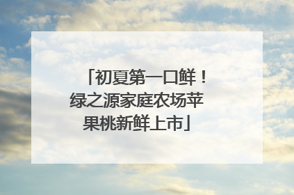 初夏第一口鲜！绿之源家庭农场苹果桃新鲜上市