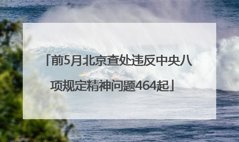 前5月北京查处违反中央八项规定精神问题464起