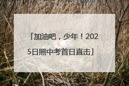 加油吧，少年！2025日照中考首日直击