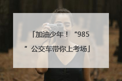 加油少年！“985”公交车带你上考场