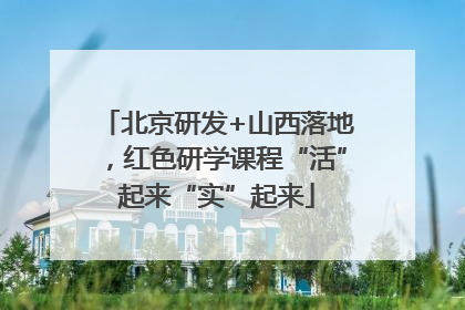 北京研发+山西落地，红色研学课程“活”起来“实”起来