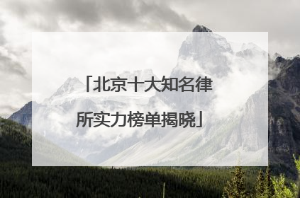北京十大知名律所实力榜单揭晓