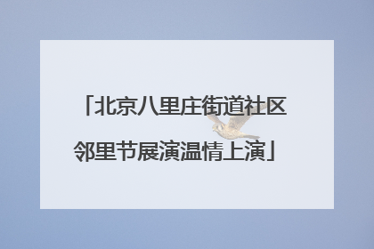 北京八里庄街道社区邻里节展演温情上演