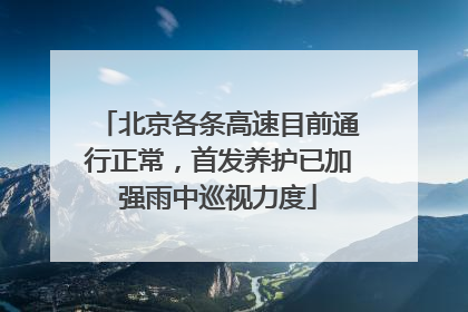 北京各条高速目前通行正常，首发养护已加强雨中巡视力度