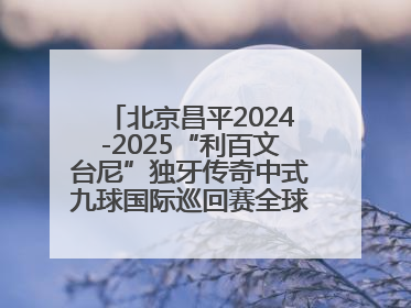 北京昌平2024-2025“利百文台尼”独牙传奇中式九球国际巡回赛全球总决赛盛大启幕！冠军500万