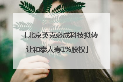 北京英克必成科技拟转让和泰人寿1%股权