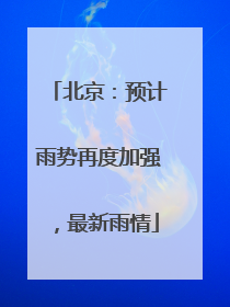 北京：预计雨势再度加强，最新雨情