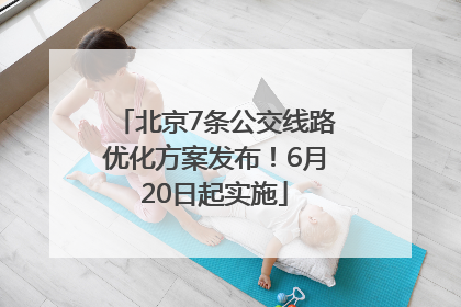 北京7条公交线路优化方案发布！6月20日起实施