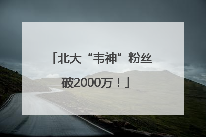 北大“韦神”粉丝破2000万！