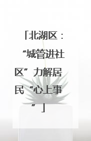 北湖区：“城管进社区”力解居民“心上事”