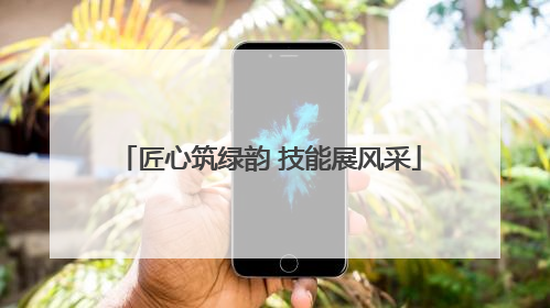匠心筑绿韵 技能展风采