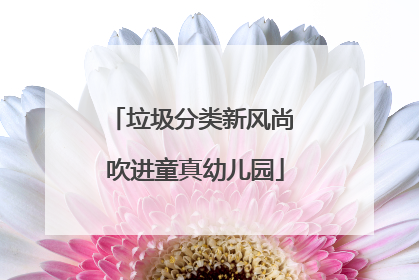 垃圾分类新风尚 吹进童真幼儿园
