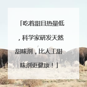 吃着甜且热量低，科学家研发天然甜味剂，比人工甜味剂更健康！
