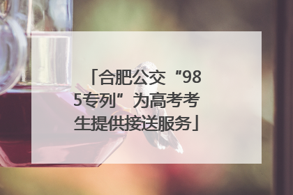 合肥公交“985专列”为高考考生提供接送服务